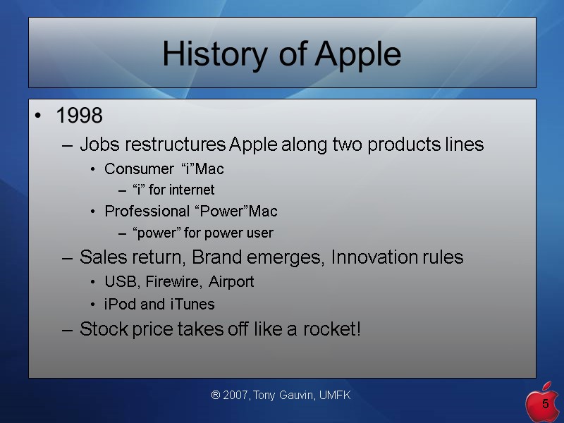 ® 2007, Tony Gauvin, UMFK 5 History of Apple 1998 Jobs restructures Apple along